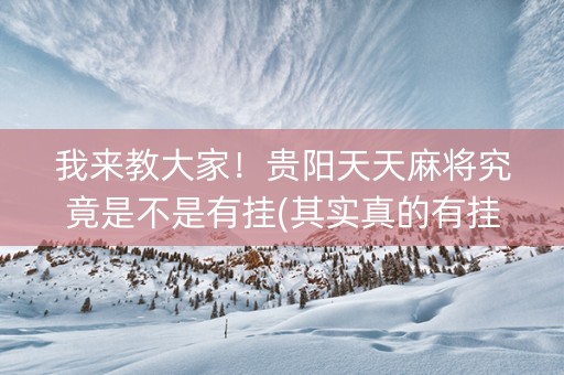 我来教大家！贵阳天天麻将究竟是不是有挂(其实真的有挂)