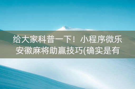 给大家科普一下！小程序微乐安徽麻将助赢技巧(确实是有挂的)