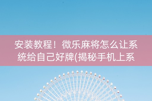 安装教程！微乐麻将怎么让系统给自己好牌(揭秘手机上系统发好牌)
