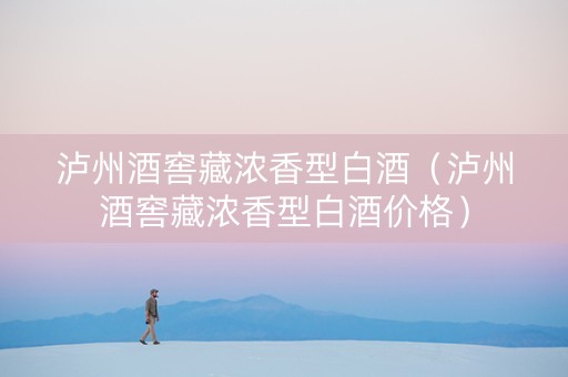 泸州酒窖藏浓香型白酒（泸州酒窖藏浓香型白酒价格）
