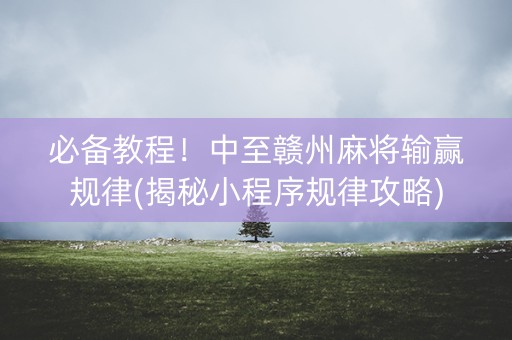 必备教程！中至赣州麻将输赢规律(揭秘小程序规律攻略)