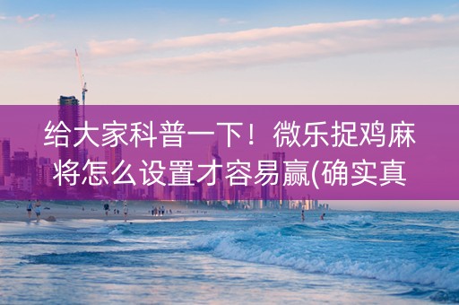 给大家科普一下！微乐捉鸡麻将怎么设置才容易赢(确实真有挂)