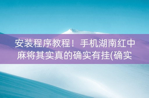安装程序教程！手机湖南红中麻将其实真的确实有挂(确实是有挂)