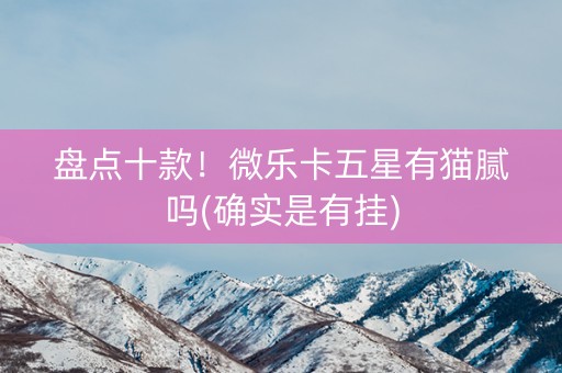盘点十款！微乐卡五星有猫腻吗(确实是有挂)