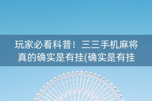 玩家必看科普！三三手机麻将真的确实是有挂(确实是有挂的)