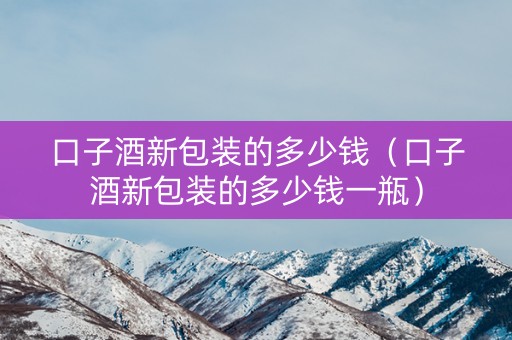 口子酒新包装的多少钱（口子酒新包装的多少钱一瓶）