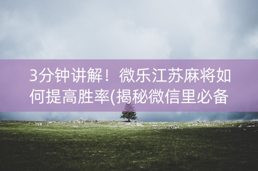 3分钟讲解！微乐江苏麻将如何提高胜率(揭秘微信里必备神器)