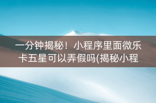 一分钟揭秘！小程序里面微乐卡五星可以弄假吗(揭秘小程序专用神器)