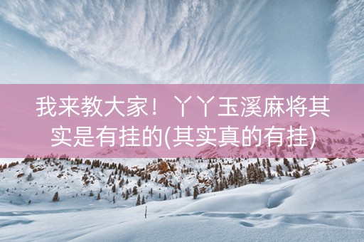 我来教大家！丫丫玉溪麻将其实是有挂的(其实真的有挂)