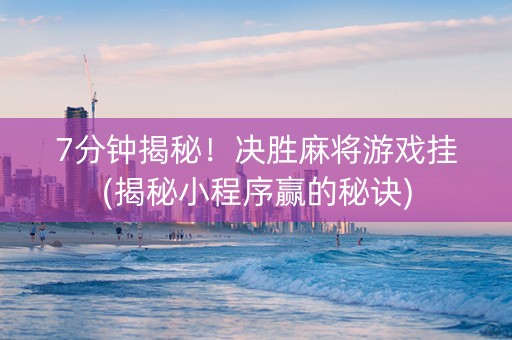 7分钟揭秘！决胜麻将游戏挂(揭秘小程序赢的秘诀)