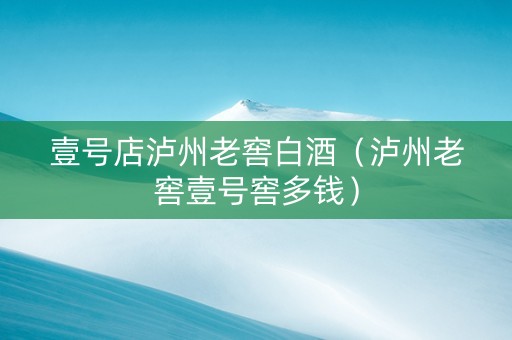 壹号店泸州老窖白酒（泸州老窖壹号窖多钱）