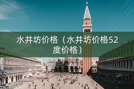 水井坊价格（水井坊价格52度价格）