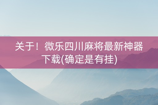 关于！微乐四川麻将最新神器下载(确定是有挂)