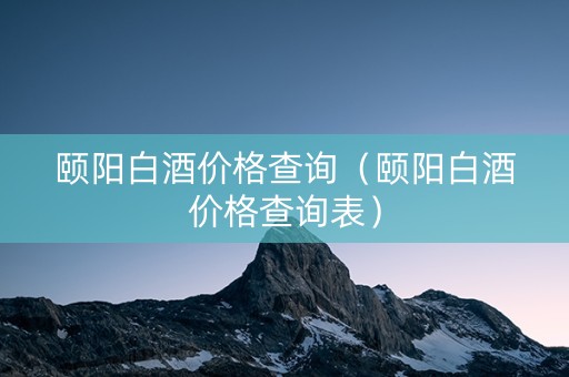 颐阳白酒价格查询（颐阳白酒价格查询表）