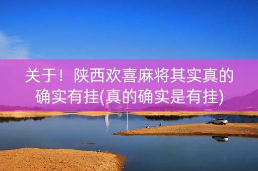关于！陕西欢喜麻将其实真的确实有挂(真的确实是有挂)