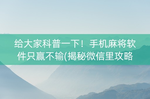 给大家科普一下！手机麻将软件只赢不输(揭秘微信里攻略插件)