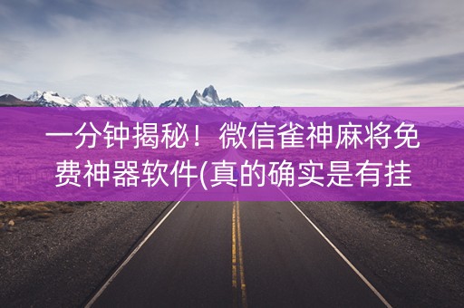 一分钟揭秘！微信雀神麻将免费神器软件(真的确实是有挂)