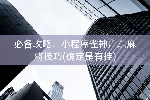 必备攻略！小程序雀神广东麻将技巧(确定是有挂)