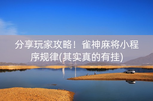 分享玩家攻略！雀神麻将小程序规律(其实真的有挂)