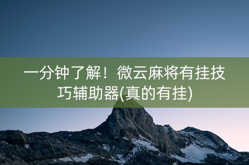 一分钟了解！微云麻将有挂技巧辅助器(真的有挂)