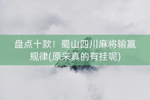 盘点十款！蜀山四川麻将输赢规律(原来真的有挂呢)