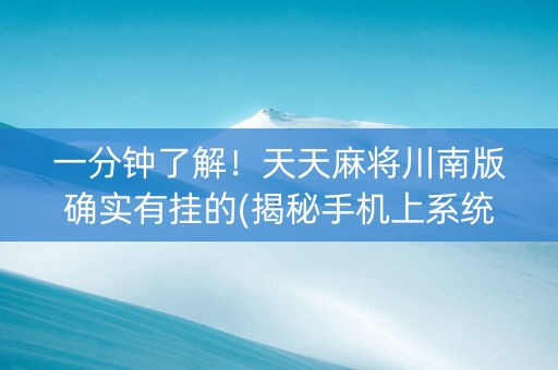 一分钟了解！天天麻将川南版确实有挂的(揭秘手机上系统发好牌)