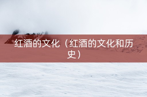 红酒的文化（红酒的文化和历史）
