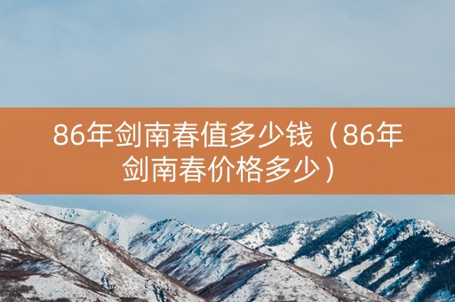 86年剑南春值多少钱（86年剑南春价格多少）