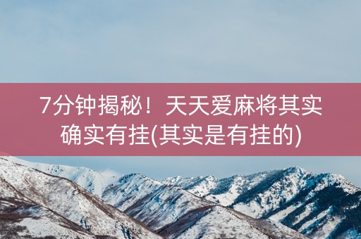 7分钟揭秘！天天爱麻将其实确实有挂(其实是有挂的)