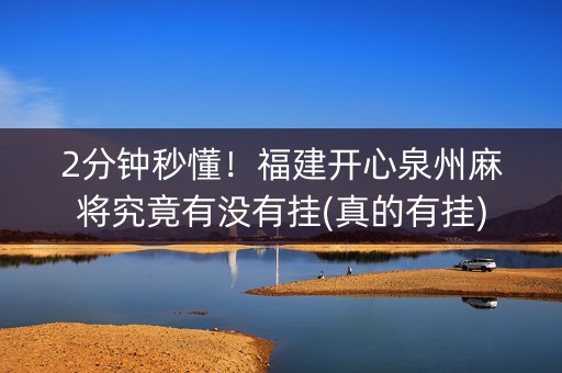 2分钟秒懂！福建开心泉州麻将究竟有没有挂(真的有挂)