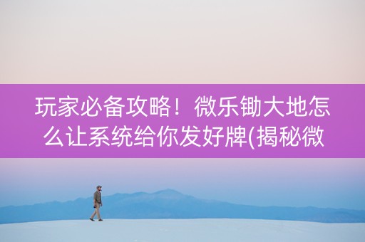 玩家必备攻略！微乐锄大地怎么让系统给你发好牌(揭秘微信里提高赢的概率)
