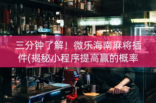 三分钟了解！微乐海南麻将插件(揭秘小程序提高赢的概率)