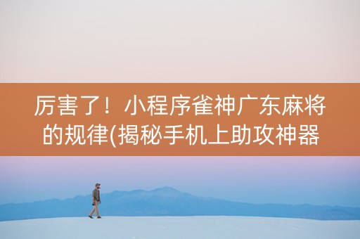 厉害了！小程序雀神广东麻将的规律(揭秘手机上助攻神器)