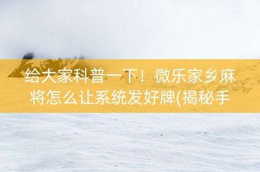 给大家科普一下！微乐家乡麻将怎么让系统发好牌(揭秘手机上输赢规律)