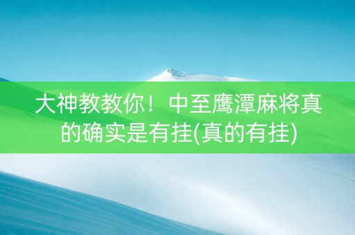 大神教教你！中至鹰潭麻将真的确实是有挂(真的有挂)