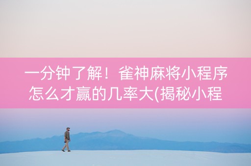 一分钟了解！雀神麻将小程序怎么才赢的几率大(揭秘小程序提高胜率)