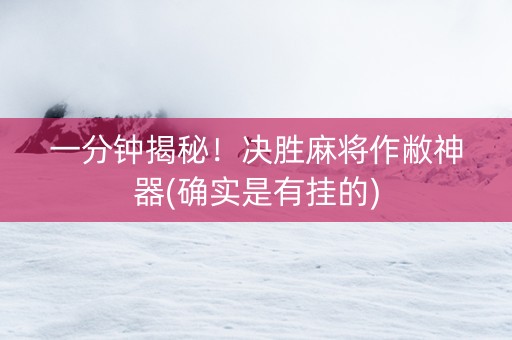 一分钟揭秘！决胜麻将作敝神器(确实是有挂的)