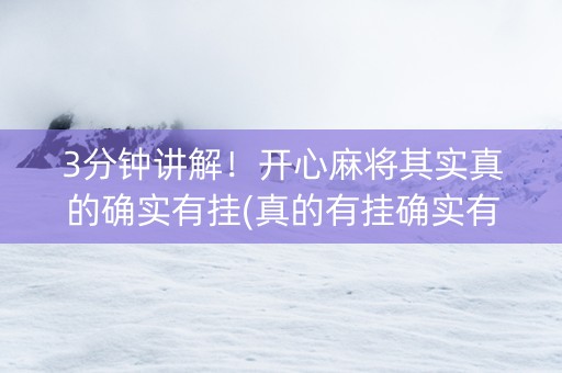 3分钟讲解！开心麻将其实真的确实有挂(真的有挂确实有挂)