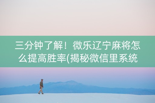三分钟了解！微乐辽宁麻将怎么提高胜率(揭秘微信里系统发好牌)