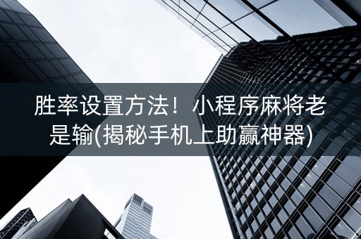 胜率设置方法！小程序麻将老是输(揭秘手机上助赢神器)