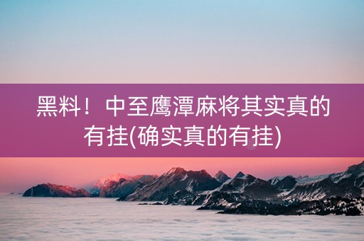 黑料！中至鹰潭麻将其实真的有挂(确实真的有挂)