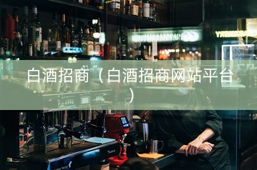 白酒招商（白酒招商网站平台）