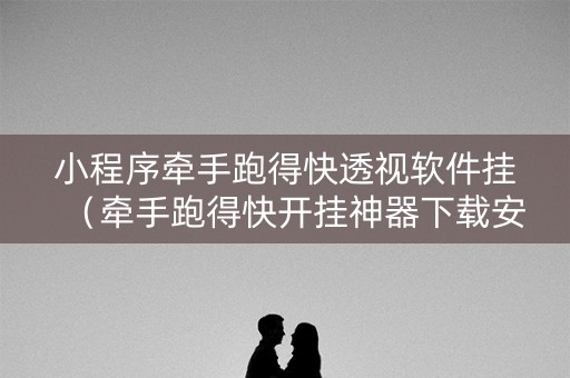 小程序牵手跑得快透视软件挂（牵手跑得快开挂神器下载安装）