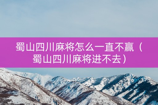 蜀山四川麻将怎么一直不赢（蜀山四川麻将进不去）