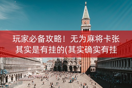玩家必备攻略！无为麻将卡张其实是有挂的(其实确实有挂)