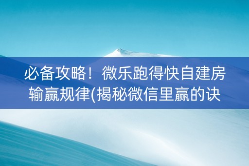 必备攻略！微乐跑得快自建房输赢规律(揭秘微信里赢的诀窍)