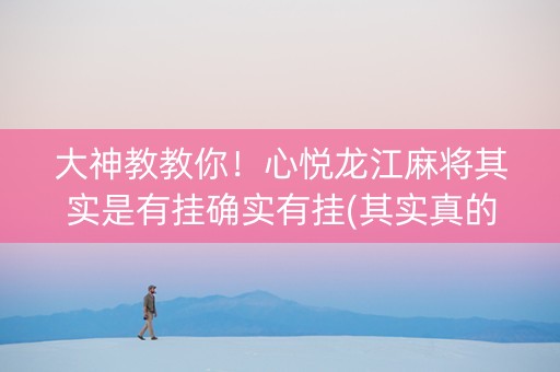 大神教教你！心悦龙江麻将其实是有挂确实有挂(其实真的确实有挂)