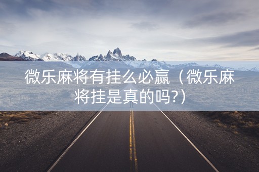 微乐麻将有挂么必赢（微乐麻将挂是真的吗?）