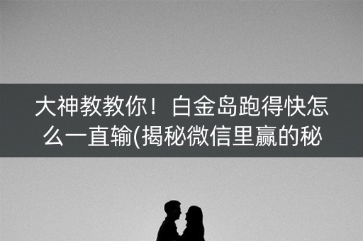 大神教教你！白金岛跑得快怎么一直输(揭秘微信里赢的秘诀)