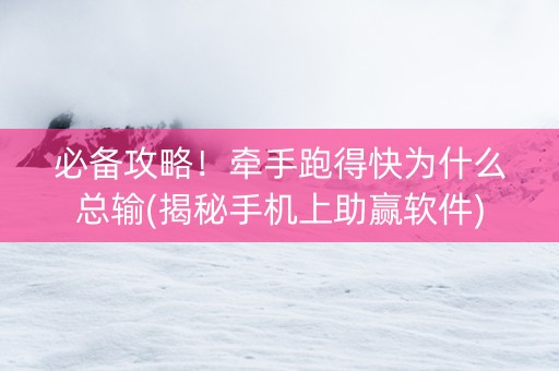 必备攻略！牵手跑得快为什么总输(揭秘手机上助赢软件)